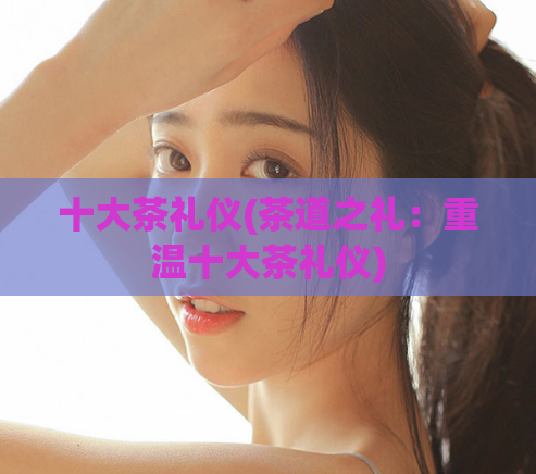 十大茶礼仪(茶道之礼：重温十大茶礼仪)