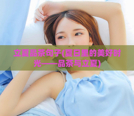 立夏品茶句子(夏日里的美好时光——品茶与立夏)