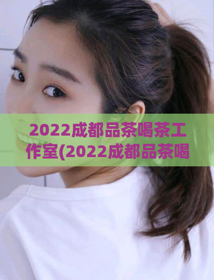 2022成都品茶喝茶工作室(2022成都品茶喝茶工作室：享受品质休闲时光)