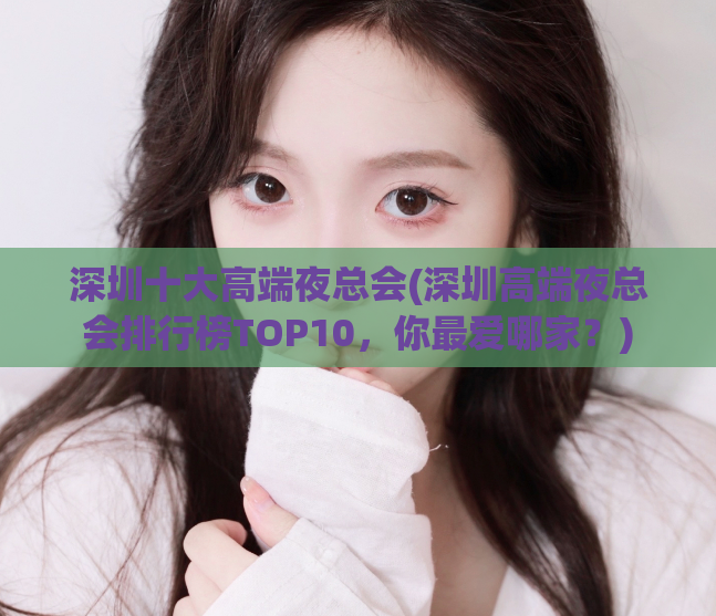 深圳十大高端夜总会(深圳高端夜总会排行榜TOP10，你最爱哪家？)