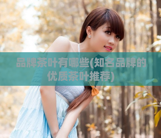 品牌茶叶有哪些(知名品牌的优质茶叶推荐)