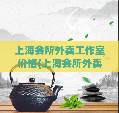 上海会所外卖工作室价格(上海会所外卖工作室费用大揭秘)