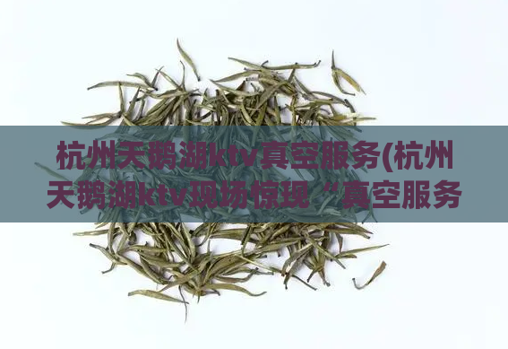 杭州天鹅湖ktv真空服务(杭州天鹅湖ktv现场惊现“真空服务”事件！)