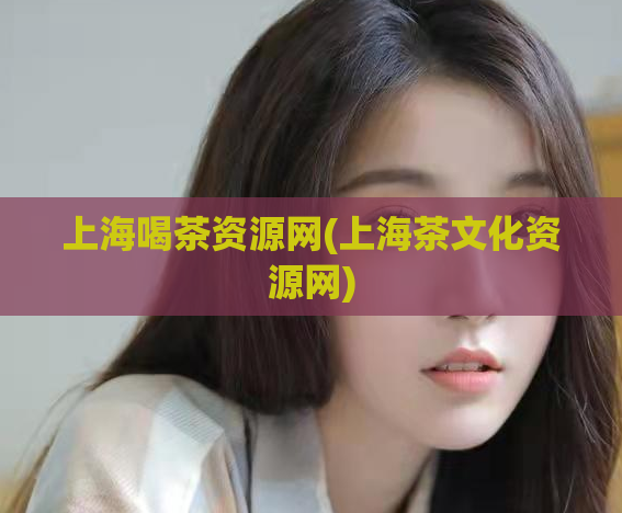 上海喝茶资源网(上海茶文化资源网)