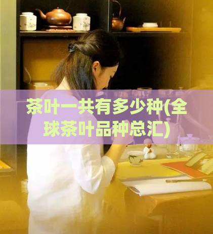 茶叶一共有多少种(全球茶叶品种总汇)
