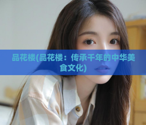 品花楼(品花楼:传承千年的中华美食文化)