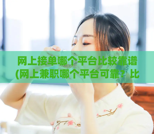 网上接单哪个平台比较靠谱(网上兼职哪个平台可靠？比较推荐的选择)