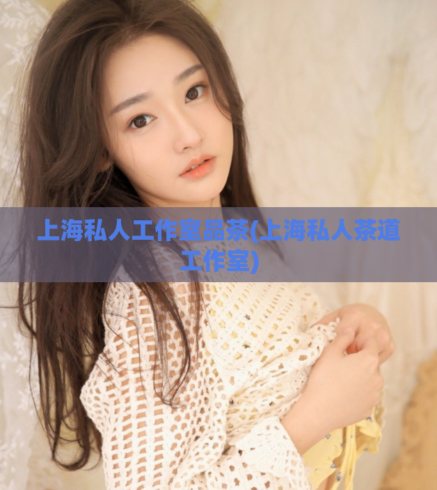 上海私人工作室品茶(上海私人茶道工作室)