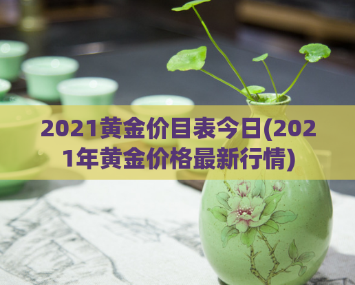 2021黄金价目表今日(2021年黄金价格最新行情)