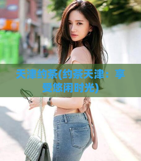 天津约茶(约茶天津：享受悠闲时光)