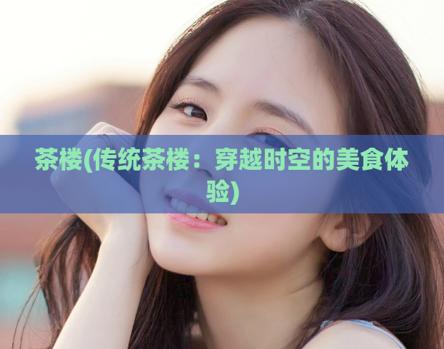 茶楼(传统茶楼：穿越时空的美食体验)