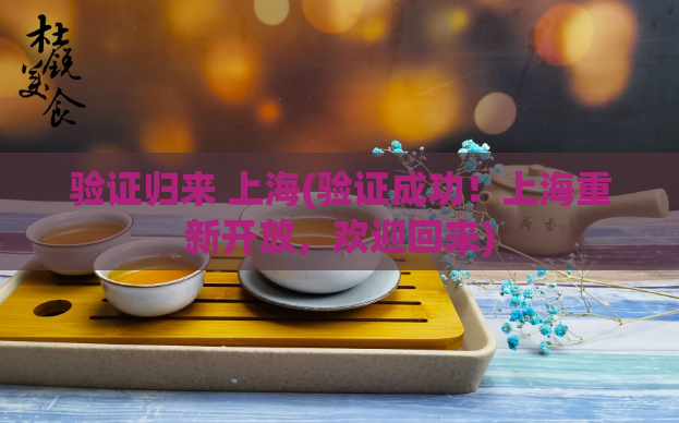 验证归来 上海(验证成功！上海重新开放，欢迎回来)