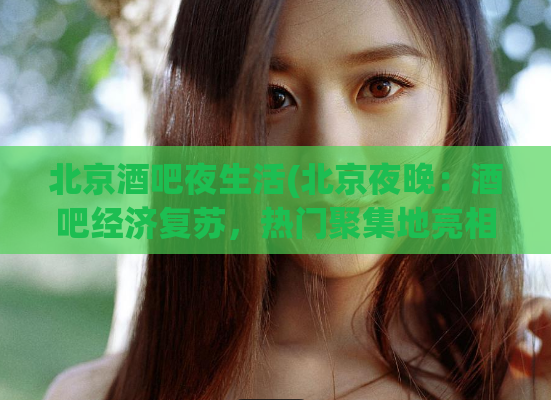 北京酒吧夜生活(北京夜晚:酒吧经济复苏,热门聚集地亮相)