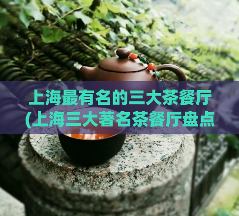 上海最有名的三大茶餐厅(上海三大著名茶餐厅盘点)