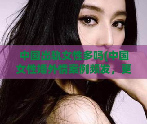 中国出轨女性多吗(中国女性婚外情案例频发，更多妻子出轨成焦点)