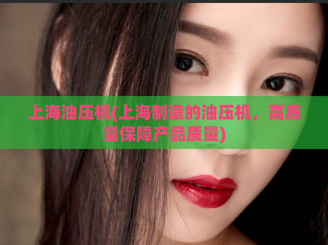 上海油压机(上海制造的油压机,高质量保障产品质量)