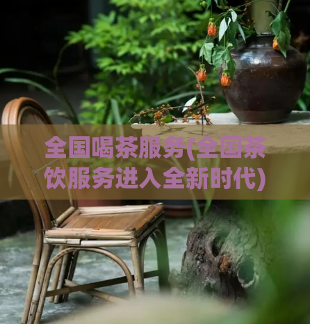 全国喝茶服务(全国茶饮服务进入全新时代)