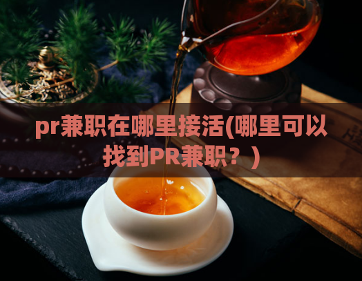 pr兼职在哪里接活(哪里可以找到PR兼职?)