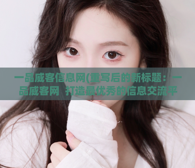 一品威客信息网(重写后的新标题:一品威客网 打造最优秀的信息交流平台)