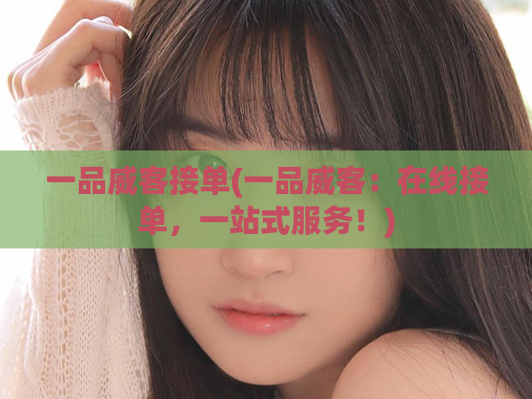 一品威客接单(一品威客:在线接单,一站式服务!)
