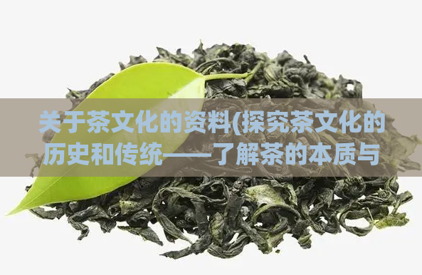关于茶文化的资料(探究茶文化的历史和传统——了解茶的本质与魅力)