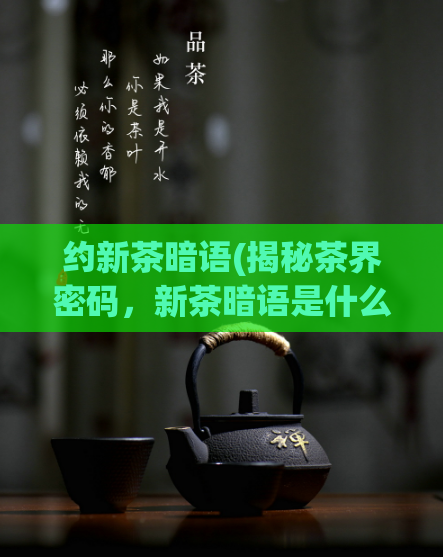 约新茶暗语(揭秘茶界密码,新茶暗语是什么?)