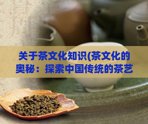关于茶文化知识(茶文化的奥秘:探索中国传统的茶艺)