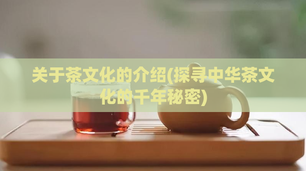 关于茶文化的介绍(探寻中华茶文化的千年秘密)
