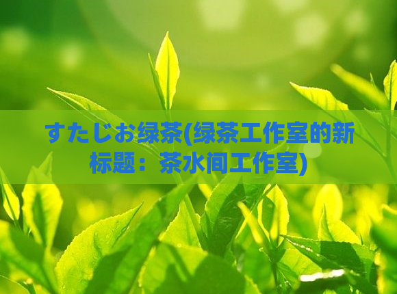 すたじお绿茶(绿茶工作室的新标题：茶水间工作室)