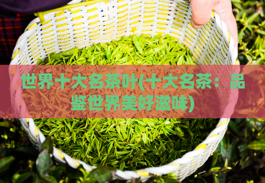 世界十大名茶叶(十大名茶：品鉴世界美好滋味)