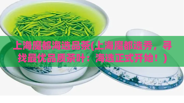 上海魔都海选品茶(上海魔都选秀，寻找最优品质茶叶：海选正式开始！)