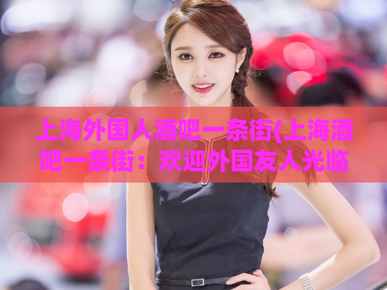 上海外国人酒吧一条街(上海酒吧一条街：欢迎外国友人光临)