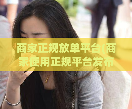 商家正规放单平台(商家使用正规平台发布促销信息)