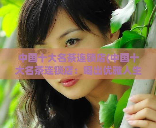 中国十大名茶连锁店(中国十大名茶连锁店:喝出优雅人生)