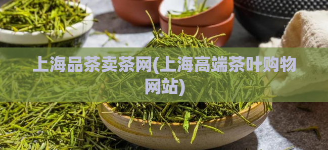 上海品茶卖茶网(上海高端茶叶购物网站)