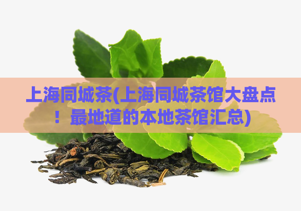 上海同城茶(上海同城茶馆大盘点！最地道的本地茶馆汇总)