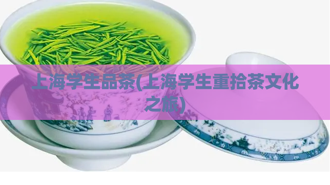 上海学生品茶(上海学生重拾茶文化之旅)
