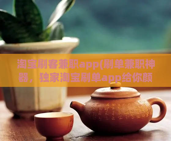 淘宝刷客兼职app(刷单兼职神器，独家淘宝刷单app给你颜值兼收益！)