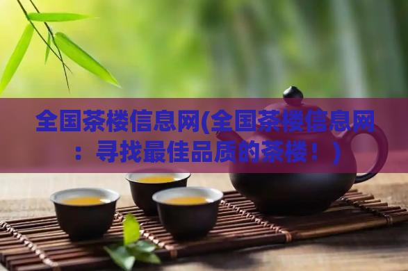 全国茶楼信息网(全国茶楼信息网：寻找最佳品质的茶楼！)