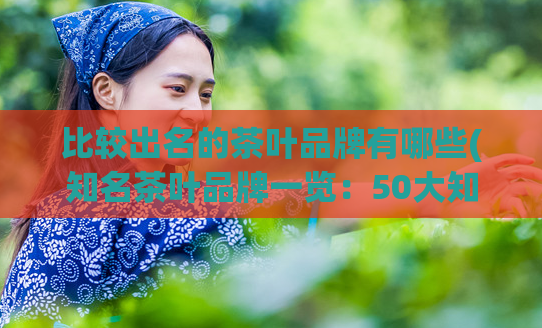 比较出名的茶叶品牌有哪些(知名茶叶品牌一览:50大知名品牌汇总)