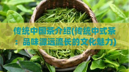 传统中国茶介绍(传统中式茶：品味源远流长的文化魅力)