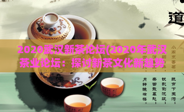 2020武汉新茶论坛(2020年武汉茶业论坛：探讨新茶文化新趋势)