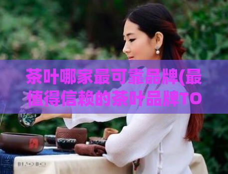 茶叶哪家最可靠品牌(最值得信赖的茶叶品牌TOP推荐)