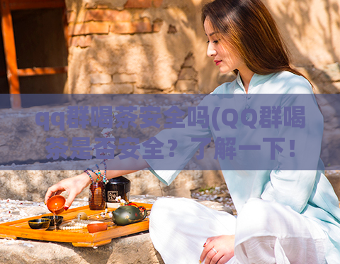 qq群喝茶安全吗(QQ群喝茶是否安全？了解一下！)