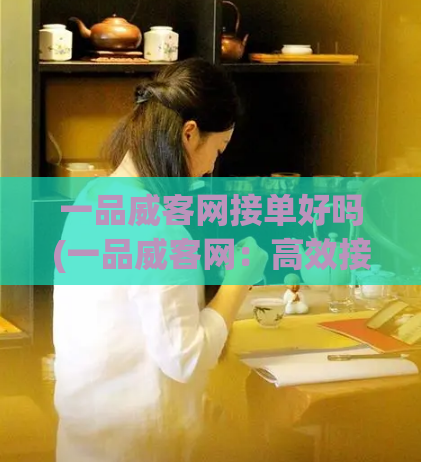 一品威客网接单好吗(一品威客网：高效接单平台，你值得拥有！)