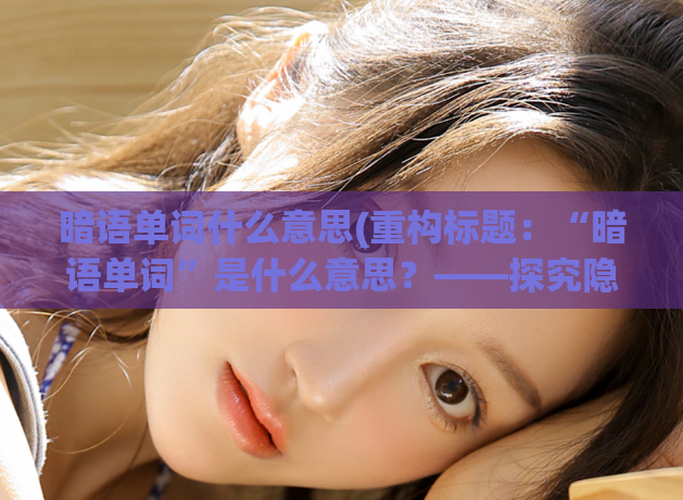 暗语单词什么意思(重构标题：“暗语单词”是什么意思？——探究隐藏信息的迷语。)