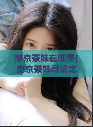 南京茶妹在哪里(南京茶妹寻访之旅)