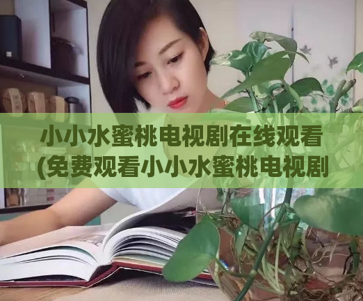 小小水蜜桃电视剧在线观看(免费观看小小水蜜桃电视剧，尽在线上直播平台)