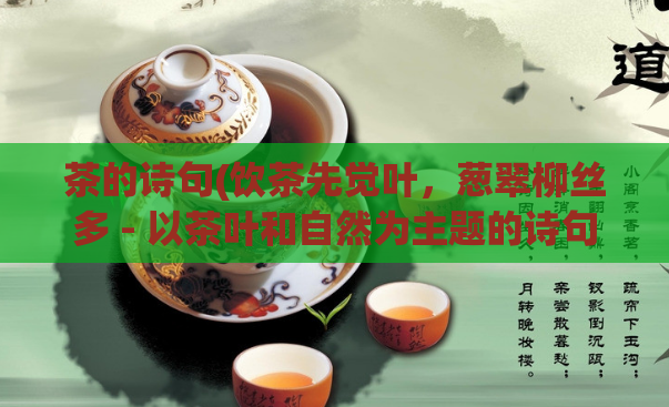 茶的诗句(饮茶先觉叶，葱翠柳丝多 - 以茶叶和自然为主题的诗句的重写标题)