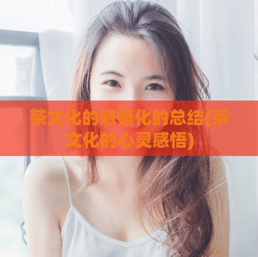 茶文化的感悟化的总结(茶文化的心灵感悟)